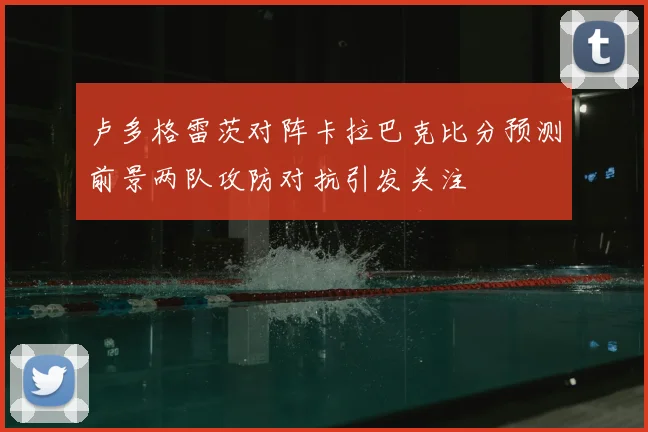 卢多格雷茨对阵卡拉巴克比分预测前景两队攻防对抗引发关注
