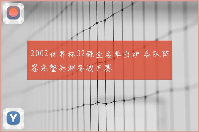 2002世界杯32强全名单出炉 各队阵容完整亮相备战开赛