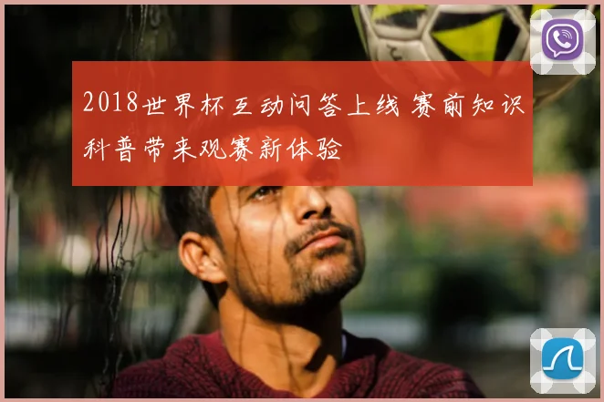 2018世界杯互动问答上线 赛前知识科普带来观赛新体验