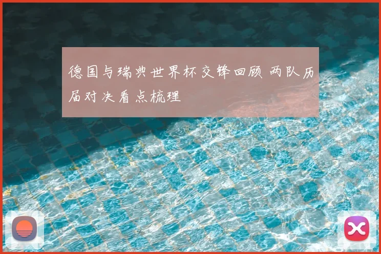 德国与瑞典世界杯交锋回顾 两队历届对决看点梳理