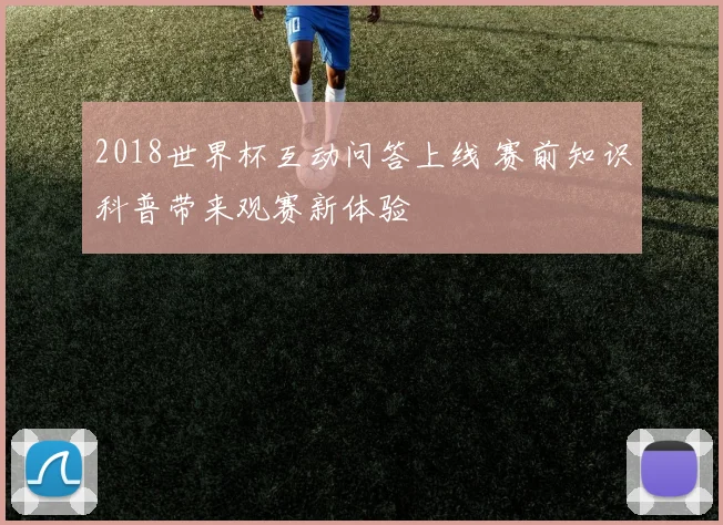 2018世界杯互动问答上线 赛前知识科普带来观赛新体验