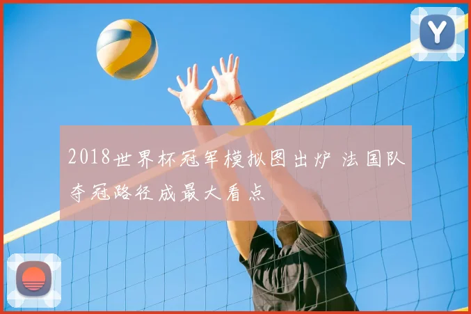 2018世界杯冠军模拟图出炉 法国队夺冠路径成最大看点