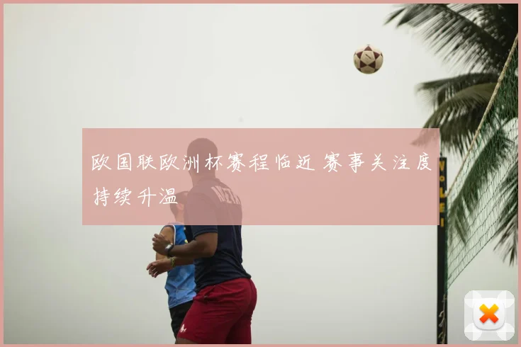 欧国联欧洲杯赛程临近 赛事关注度持续升温