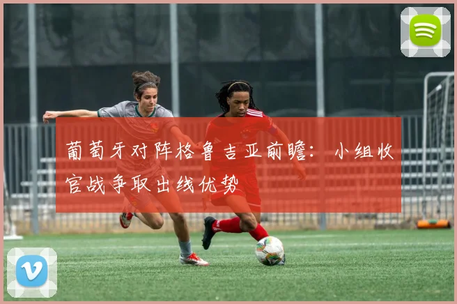 葡萄牙对阵格鲁吉亚前瞻:小组收官战争取出线优势