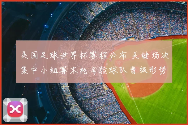 美国足球世界杯赛程公布 关键场次集中小组赛末轮考验球队晋级形势