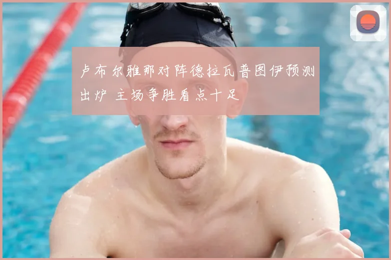 卢布尔雅那对阵德拉瓦普图伊预测出炉 主场争胜看点十足
