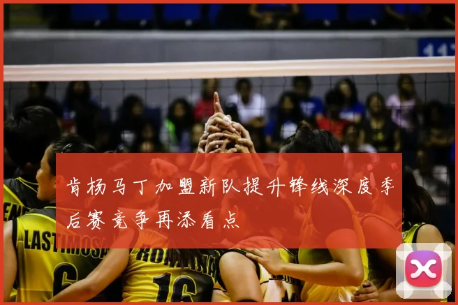 肯杨马丁加盟新队提升锋线深度季后赛竞争再添看点