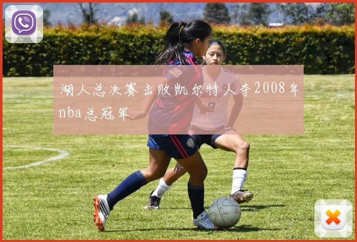 湖人总决赛击败凯尔特人夺2008年nba总冠军