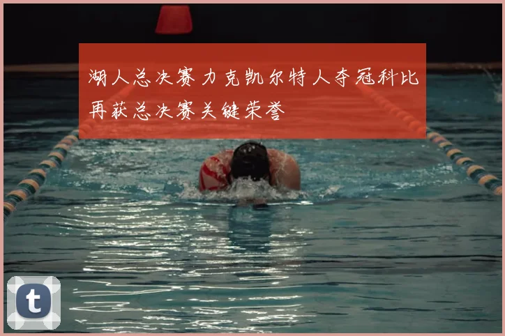 湖人总决赛力克凯尔特人夺冠科比再获总决赛关键荣誉