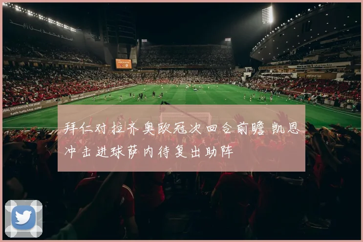 拜仁对拉齐奥欧冠次回合前瞻 凯恩冲击进球萨内待复出助阵