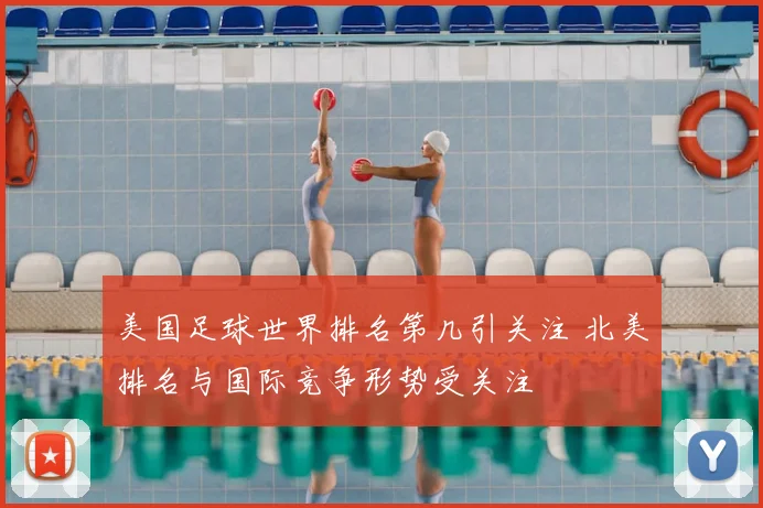 美国足球世界排名第几引关注 北美排名与国际竞争形势受关注