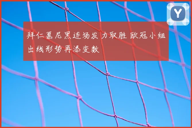 拜仁慕尼黑连场发力取胜 欧冠小组出线形势再添变数