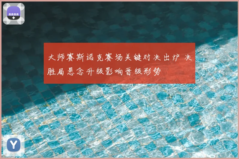 大师赛斯诺克赛场关键对决出炉 决胜局悬念升级影响晋级形势