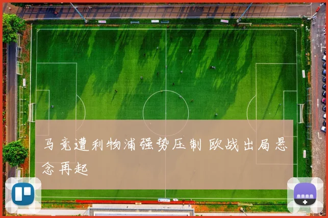 马竞遭利物浦强势压制 欧战出局悬念再起