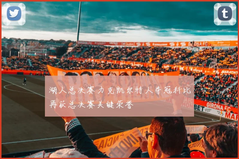 湖人总决赛力克凯尔特人夺冠科比再获总决赛关键荣誉