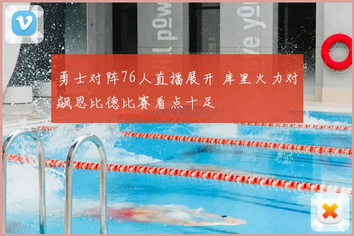 勇士对阵76人直播展开 库里火力对飙恩比德比赛看点十足