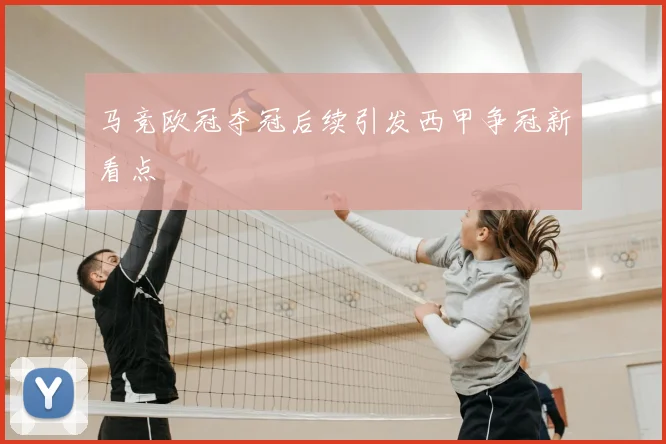 马竞欧冠夺冠后续引发西甲争冠新看点