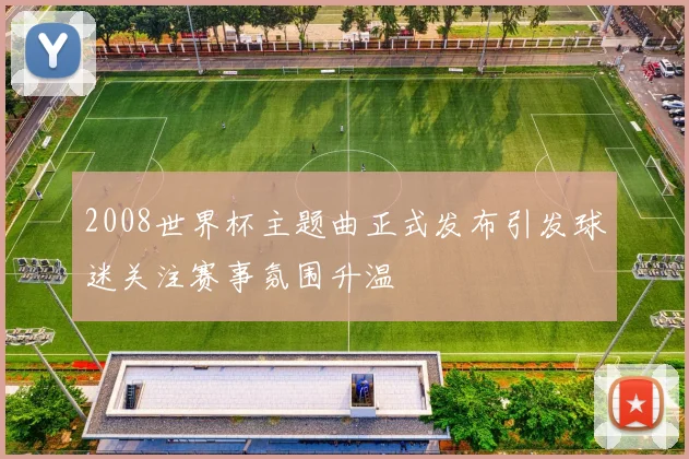 2008世界杯主题曲正式发布引发球迷关注赛事氛围升温