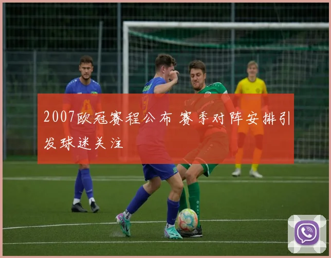 2007欧冠赛程公布 赛季对阵安排引发球迷关注