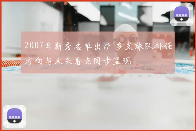 2007年新秀名单出炉 多支球队补强方向与未来看点同步显现