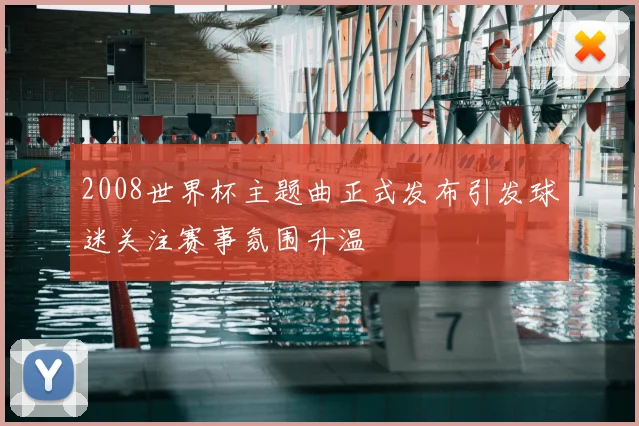 2008世界杯主题曲正式发布引发球迷关注赛事氛围升温