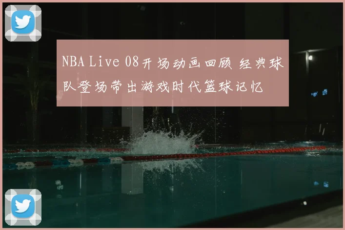 NBA Live 08开场动画回顾 经典球队登场带出游戏时代篮球记忆