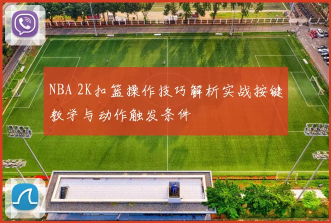 NBA 2K扣篮操作技巧解析实战按键教学与动作触发条件